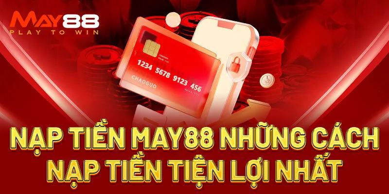Nạp tiền May88 nhanh bằng 3 phương thức phổ biến